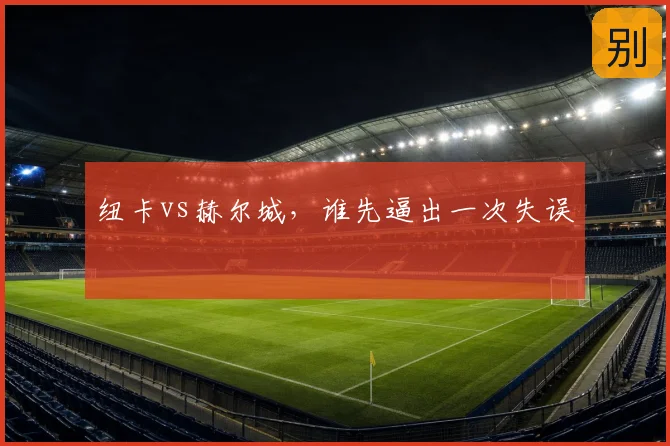 纽卡vs赫尔城，谁先逼出一次失误
