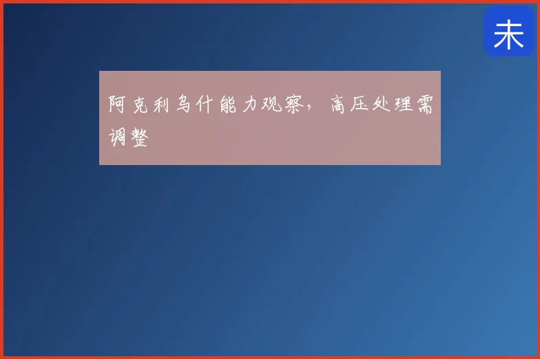 阿克利乌什能力观察,高压处理需调整