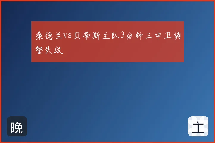 桑德兰vs贝蒂斯主队3分钟三中卫调整失效