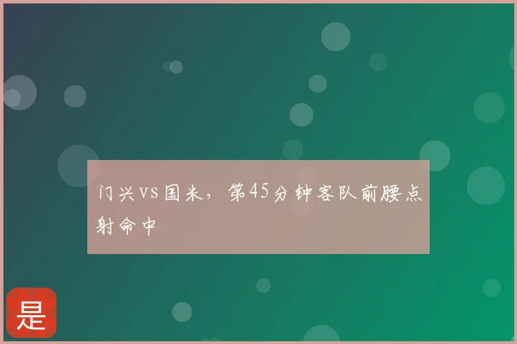门兴vs国米，第45分钟客队前腰点射命中