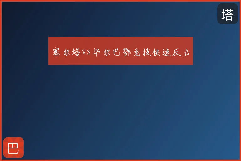 塞尔塔vs毕尔巴鄂竞技快速反击