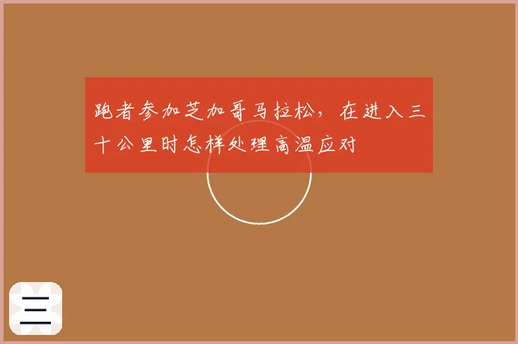 跑者参加芝加哥马拉松，在进入三十公里时怎样处理高温应对