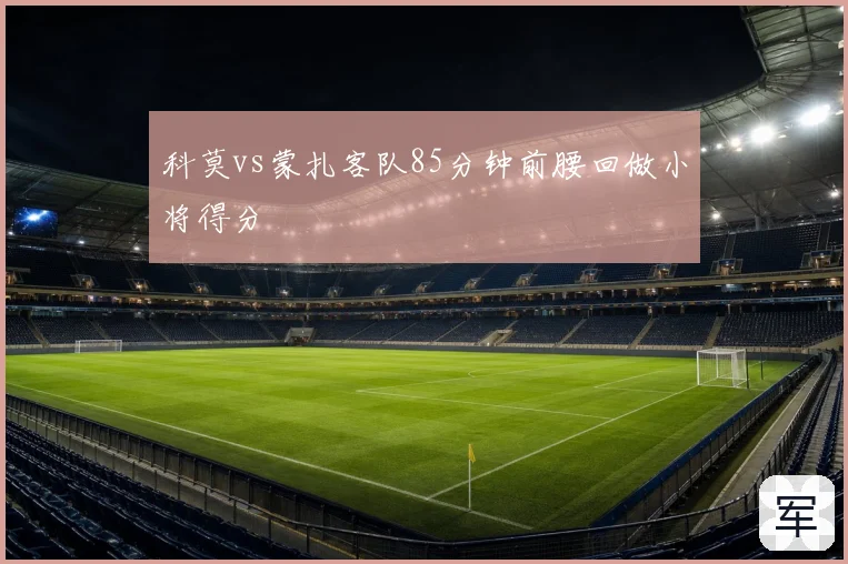 科莫vs蒙扎客队85分钟前腰回做小将得分