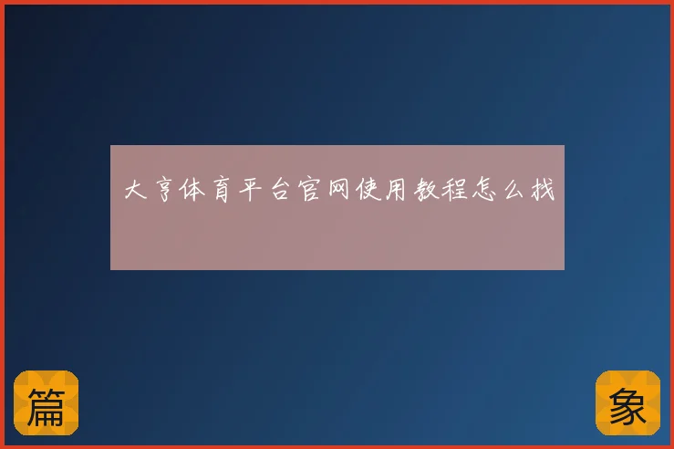 大亨体育平台官网使用教程怎么找