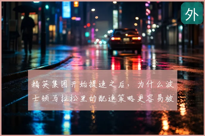 精英集团开始提速之后,为什么波士顿马拉松里的配速策略更容易被低估