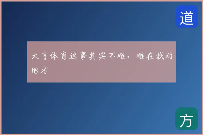 大亨体育这事其实不难，难在找对地方