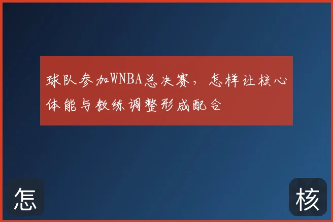 球队参加WNBA总决赛，怎样让核心体能与教练调整形成配合