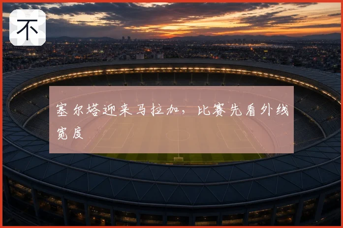 塞尔塔迎来马拉加,比赛先看外线宽度